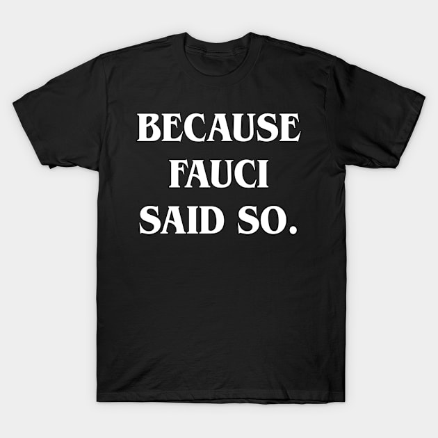 Because Fauci Said So T-Shirt by lightbulbmcoc